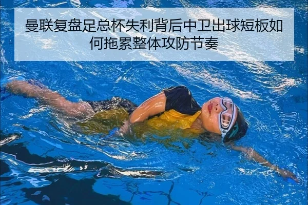 曼联复盘足总杯失利背后中卫出球短板如何拖累整体攻防节奏