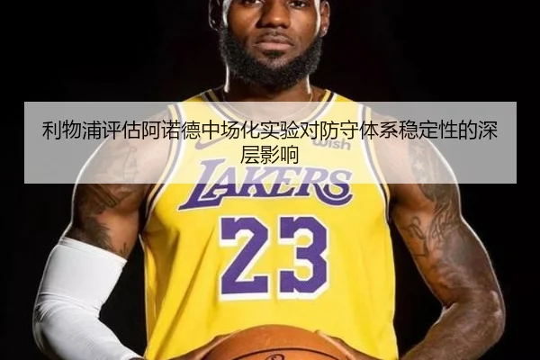 利物浦评估阿诺德中场化实验对防守体系稳定性的深层影响