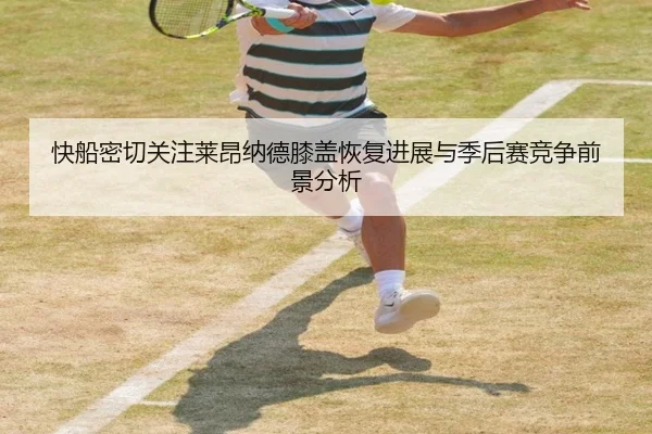 快船密切关注莱昂纳德膝盖恢复进展与季后赛竞争前景分析