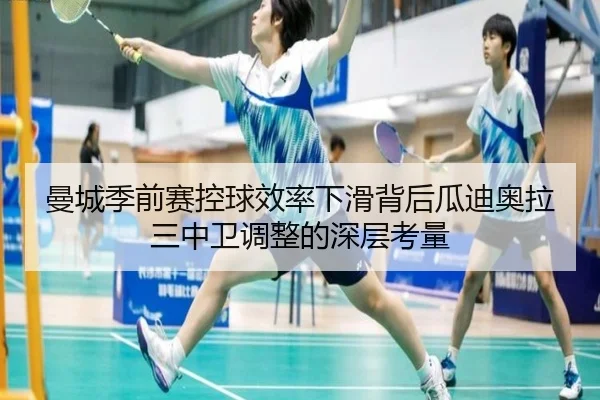 曼城季前赛控球效率下滑背后瓜迪奥拉三中卫调整的深层考量