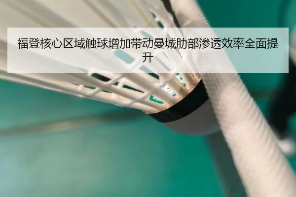 福登核心区域触球增加带动曼城肋部渗透效率全面提升